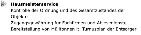 Hausmeisterservice Kontrolle der Ordnung und des Gesamtzustandes der Objekte Zugangsgewährung für Fachfirmen und Ablesedienste Bereitstellung von Mülltonnen lt. Turnusplan der Entsorger